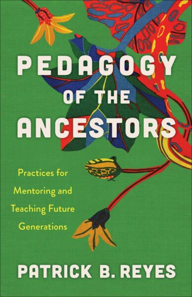 Book cover for "Pedagogy of the Ancestors: Practices for Mentoring and Teaching Future Generations" by Patrick B. Reyes, featuring a green background decorated with colorful, abstract botanical or seedpod illustrations.